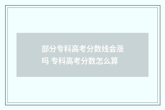 部分专科高考分数线会涨吗 专科高考分数怎么算