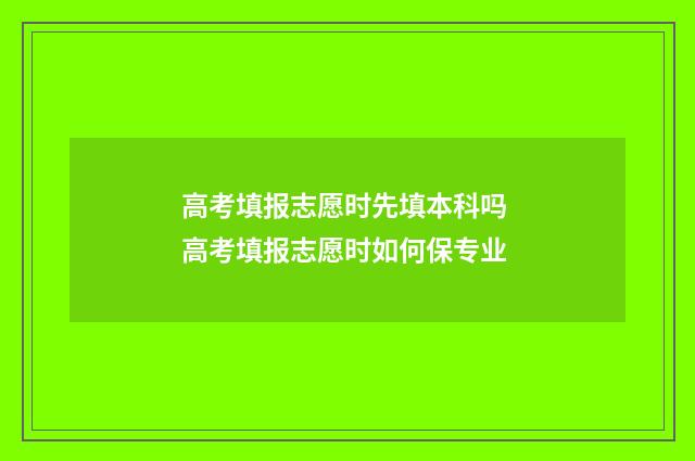 高考填报志愿时先填本科吗 高考填报志愿时如何保专业