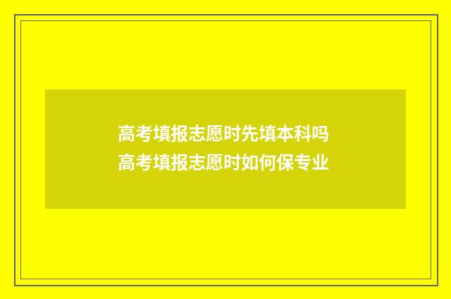 高考填报志愿时先填本科吗 高考填报志愿时如何保专业