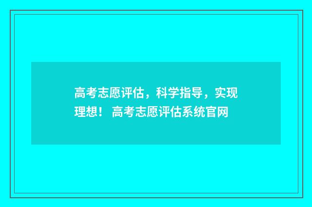 高考志愿评估，科学指导，实现理想！ 高考志愿评估系统官网