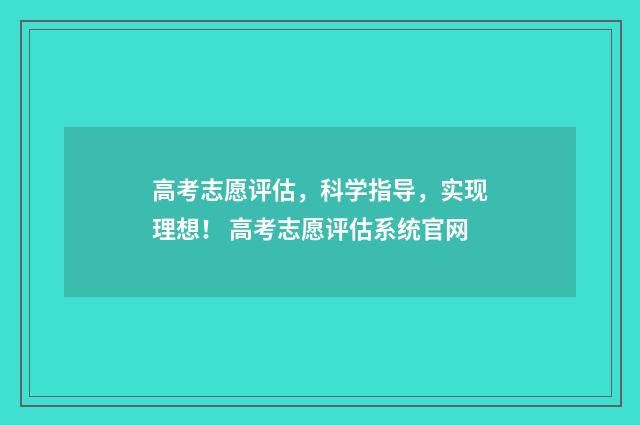 高考志愿评估，科学指导，实现理想！ 高考志愿评估系统官网