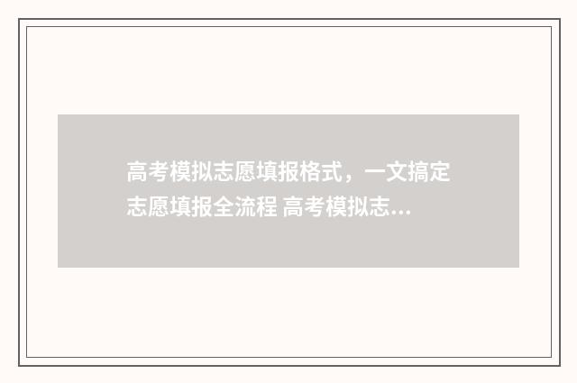 高考模拟志愿填报格式，一文搞定志愿填报全流程 高考模拟志愿填报免费软件