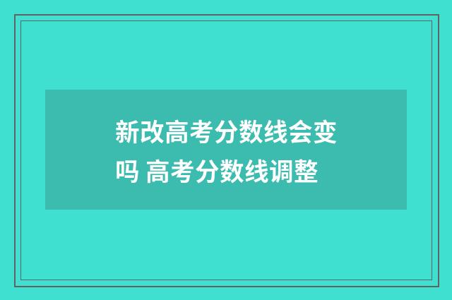 新改高考分数线会变吗 高考分数线调整