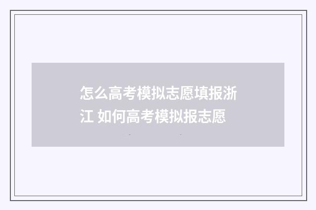 怎么高考模拟志愿填报浙江 如何高考模拟报志愿