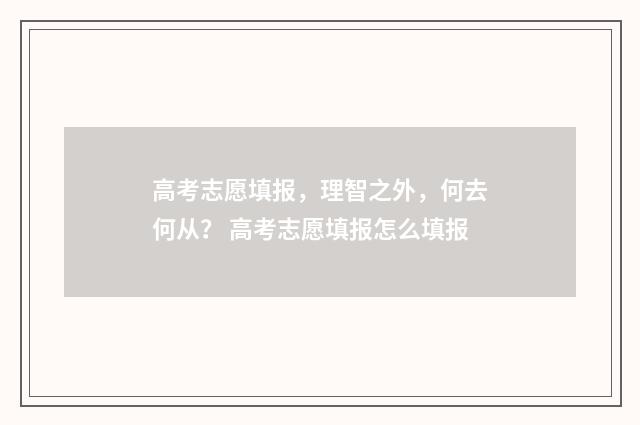 高考志愿填报，理智之外，何去何从？ 高考志愿填报怎么填报