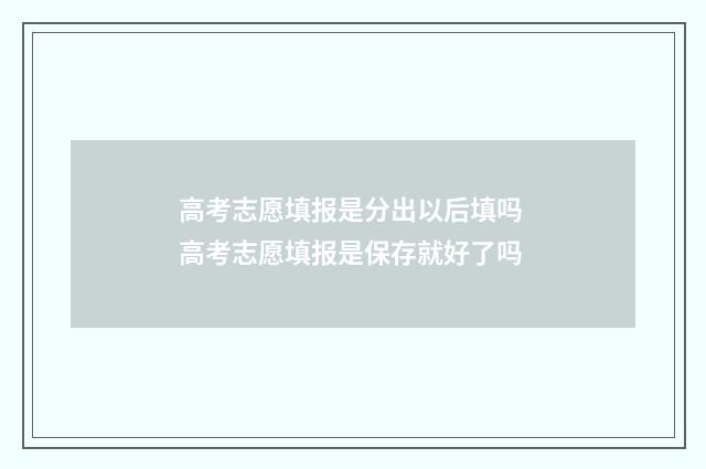高考志愿填报是分出以后填吗 高考志愿填报是保存就好了吗