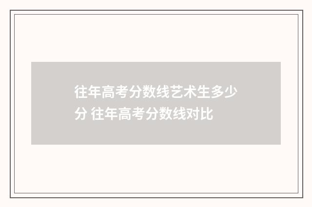 往年高考分数线艺术生多少分 往年高考分数线对比