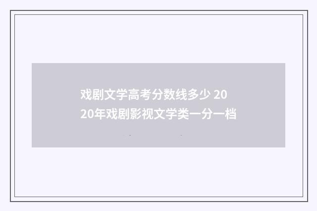 戏剧文学高考分数线多少 2020年戏剧影视文学类一分一档