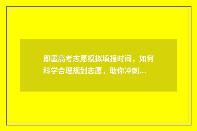 即墨高考志愿模拟填报时间，如何科学合理规划志愿，助你冲刺梦想！ 即墨区高考