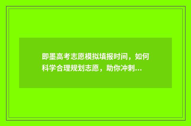 即墨高考志愿模拟填报时间，如何科学合理规划志愿，助你冲刺梦想！ 即墨区高考
