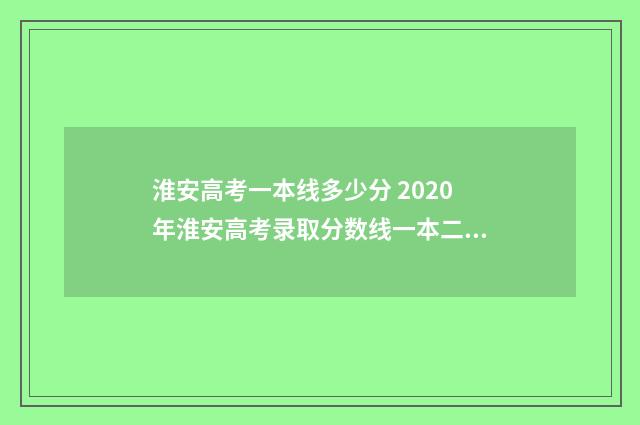 淮安高考一本线多少分 2020年淮安高考录取分数线一本二本