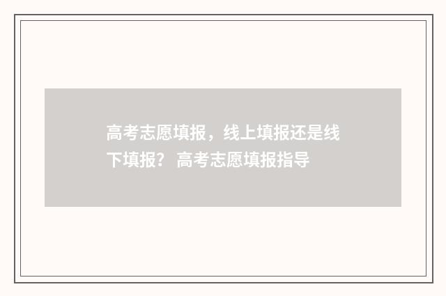 高考志愿填报，线上填报还是线下填报？ 高考志愿填报指导