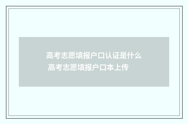 高考志愿填报户口认证是什么 高考志愿填报户口本上传