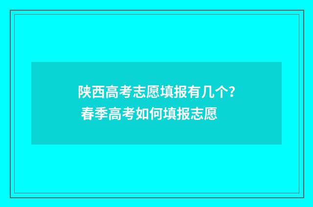 陕西高考志愿填报有几个？ 春季高考如何填报志愿