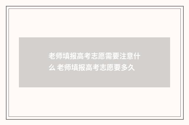 老师填报高考志愿需要注意什么 老师填报高考志愿要多久