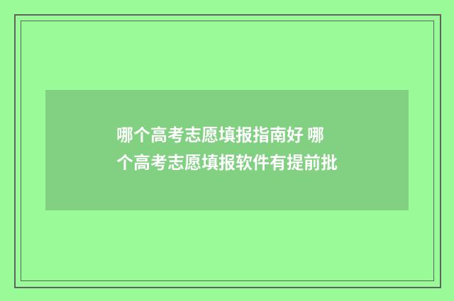 哪个高考志愿填报指南好 哪个高考志愿填报软件有提前批