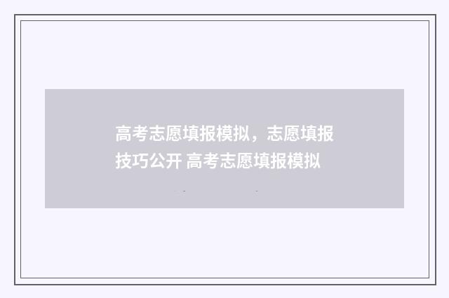 高考志愿填报模拟，志愿填报技巧公开 高考志愿填报模拟