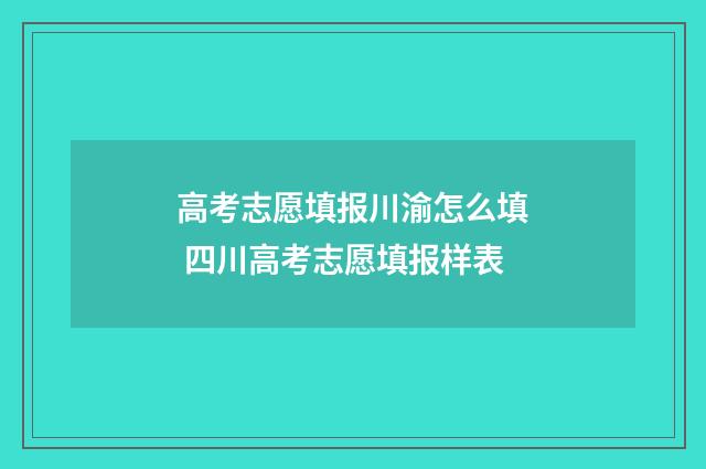 高考志愿填报川渝怎么填 四川高考志愿填报样表