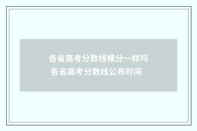 各省高考分数线裸分一样吗 各省高考分数线公布时间