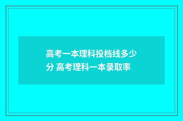 高考一本理科投档线多少分 高考理科一本录取率