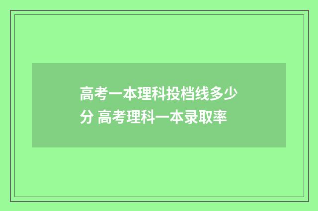 高考一本理科投档线多少分 高考理科一本录取率