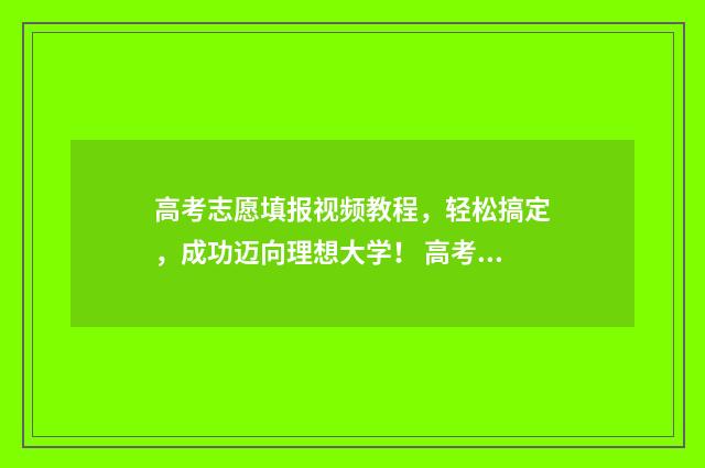高考志愿填报视频教程，轻松搞定，成功迈向理想大学！ 高考志愿填报视频流程