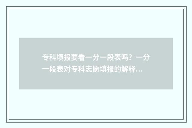 专科填报要看一分一段表吗？一分一段表对专科志愿填报的解释 专科填报看什么