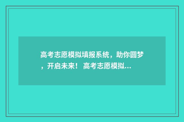 高考志愿模拟填报系统，助你圆梦，开启未来！ 高考志愿模拟填报系统官网山东