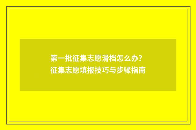 第一批征集志愿滑档怎么办？征集志愿填报技巧与步骤指南