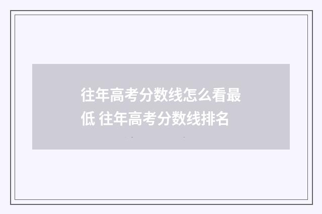 往年高考分数线怎么看最低 往年高考分数线排名