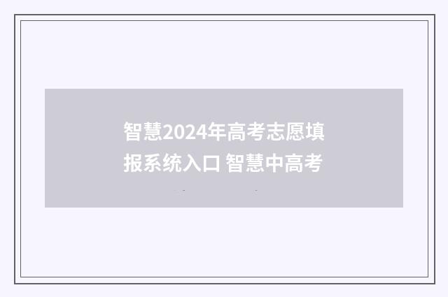 智慧2024年高考志愿填报系统入口 智慧中高考