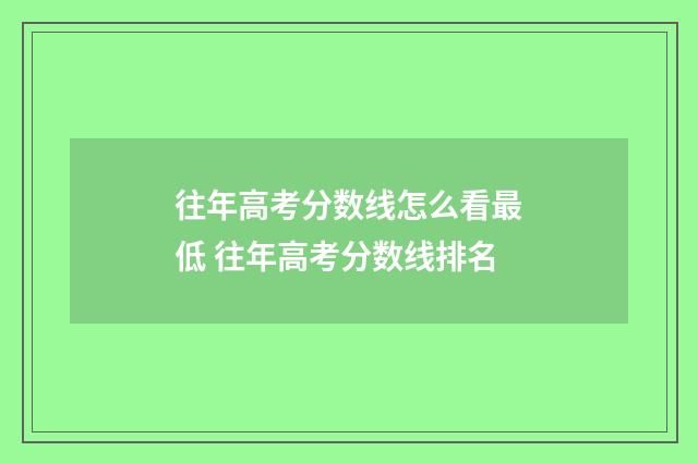 往年高考分数线怎么看最低 往年高考分数线排名