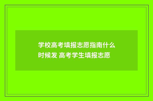 学校高考填报志愿指南什么时候发 高考学生填报志愿