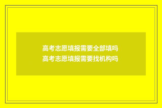 高考志愿填报需要全部填吗 高考志愿填报需要找机构吗