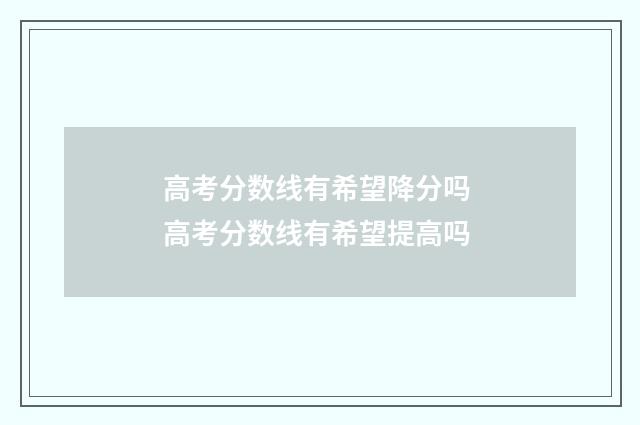 高考分数线有希望降分吗 高考分数线有希望提高吗