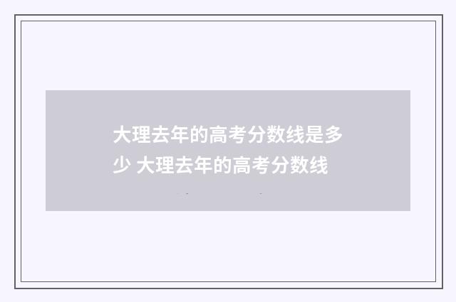 大理去年的高考分数线是多少 大理去年的高考分数线