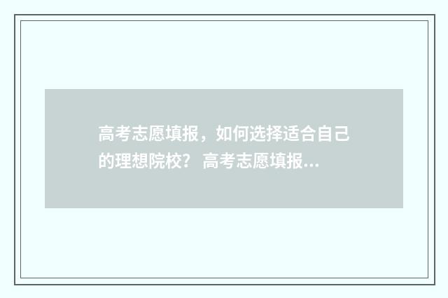 高考志愿填报，如何选择适合自己的理想院校？ 高考志愿填报专业一览表
