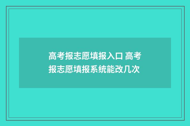 高考报志愿填报入口 高考报志愿填报系统能改几次
