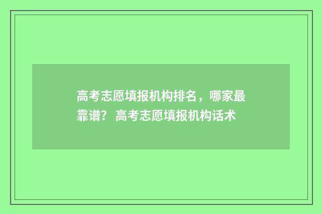 高考志愿填报机构排名，哪家最靠谱？ 高考志愿填报机构话术