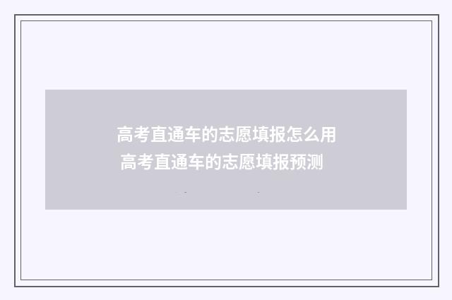 高考直通车的志愿填报怎么用 高考直通车的志愿填报预测