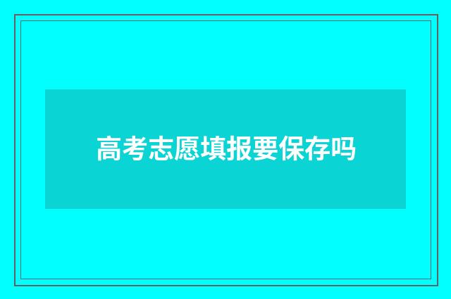 高考志愿填报要保存吗