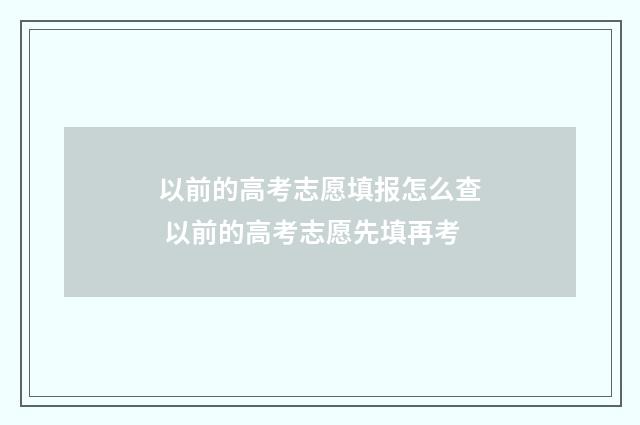 以前的高考志愿填报怎么查 以前的高考志愿先填再考