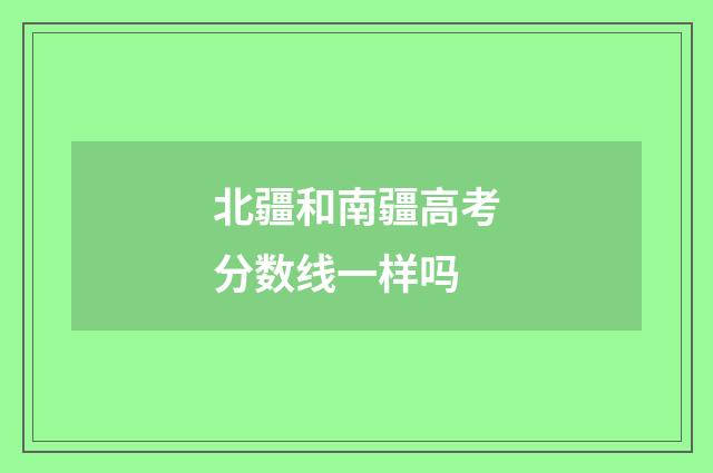 北疆和南疆高考分数线一样吗