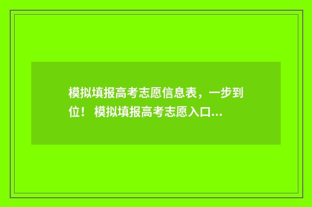 模拟填报高考志愿信息表，一步到位！ 模拟填报高考志愿入口官网安徽