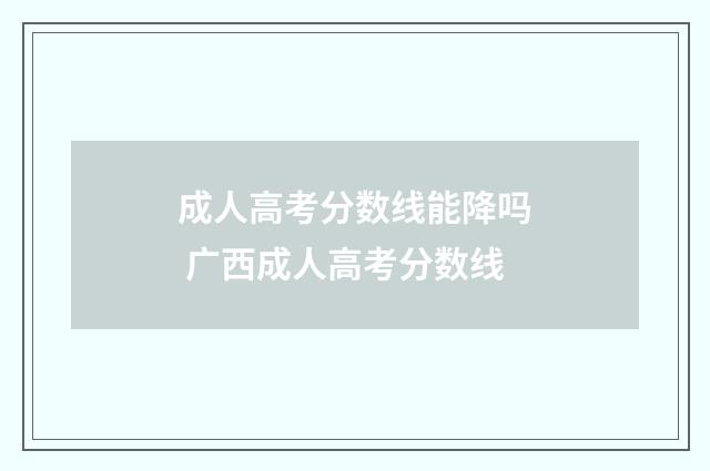 成人高考分数线能降吗 广西成人高考分数线