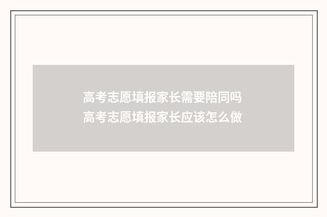 高考志愿填报家长需要陪同吗 高考志愿填报家长应该怎么做