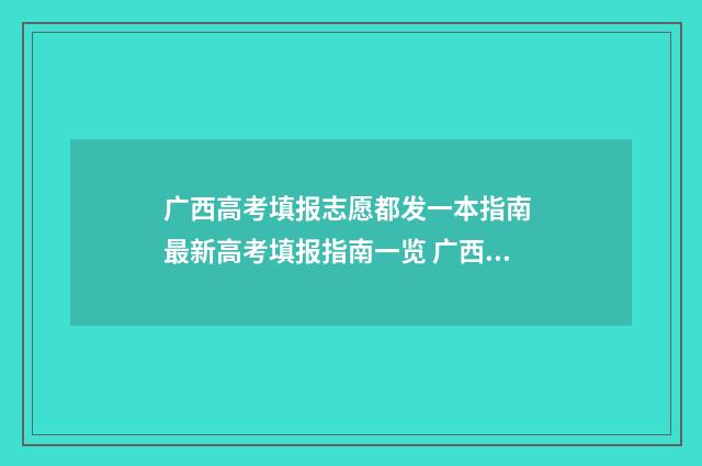 广西高考填报志愿都发一本指南 最新高考填报指南一览 广西高考填报志愿是平行志愿吗