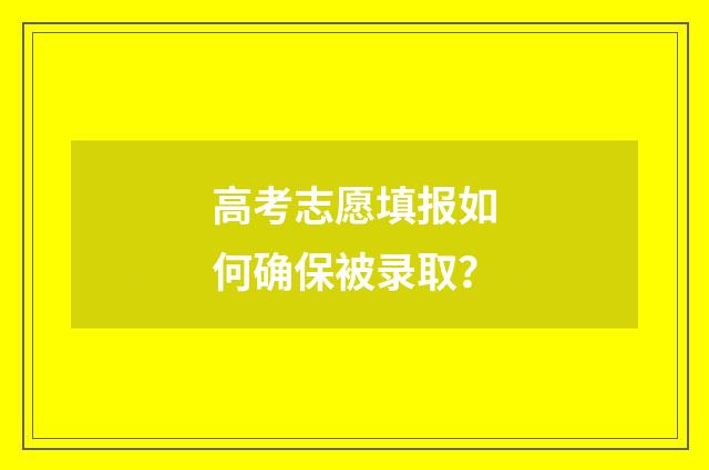 高考志愿填报如何确保被录取？