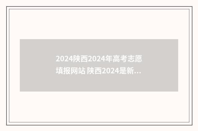 2024陕西2024年高考志愿填报网站 陕西2024是新高考吗