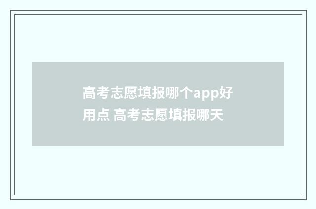 高考志愿填报哪个app好用点 高考志愿填报哪天